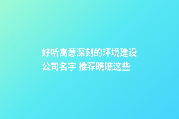 好听寓意深刻的环境建设公司名字 推荐瞧瞧这些